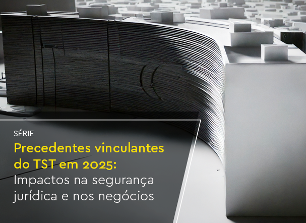 Precedentes Vinculantes do TST em 2025: Impactos na Segurança Jurídica e nos Negócios